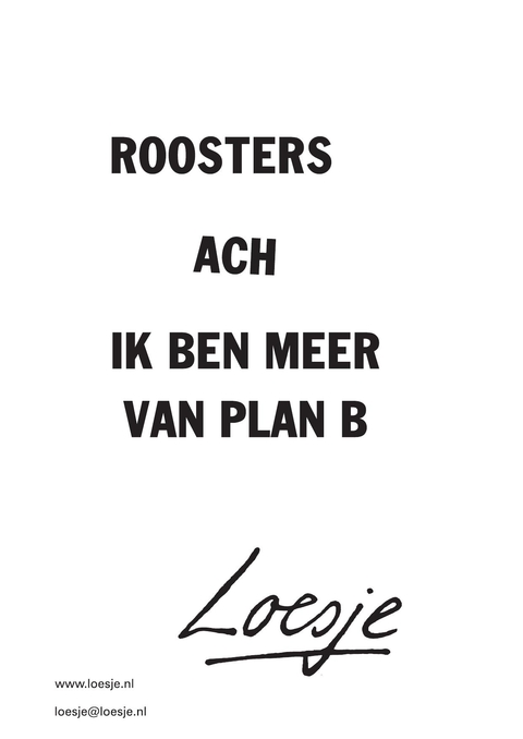 Roosters; ach ik ben meer van plan B