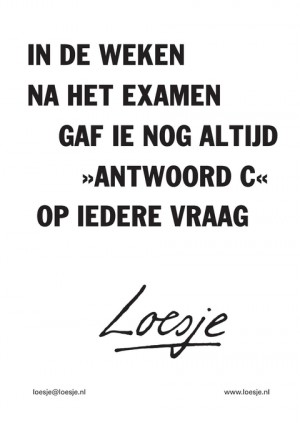 In de weken na het examen gaf ie nog altijd antwoord c op iedere vraag