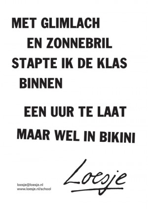 Met glimlach en zonnebril stapte ik de klas binnen; een uur te laat; maar wel in bikini