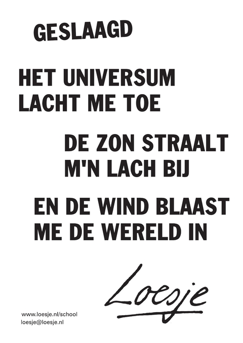 geslaagd; het universum lacht me toe, de zon straalt mijn lach bij en de wind blaast me de wereld in