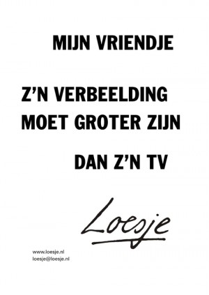 mijn vriendje zijn verbeelding moet groter zijn dan z’n tv