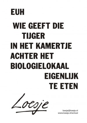 euh wie geeft die tijger in het kamertje achter het biologielokaal eigenlijk te eten