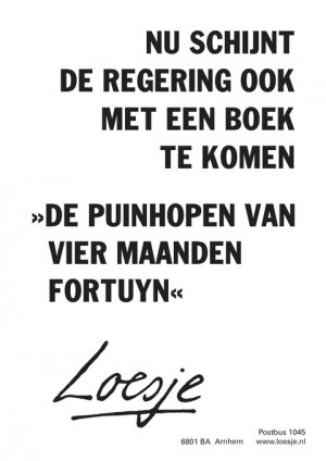 nu schijnt de regering ook met een boek te komende puinhopen van vier maanden fortuyn