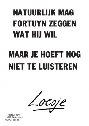 natuurlijk mag fortuyn zeggen wat hij wil maar je hoeft nog niet te luisteren