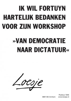 ik wil fortuyn hartelijk bedanken voor zijn workshop van democratie naar dictatuur