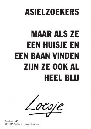 asielzoekers maar als ze een huisje en een baan vinden zijn ze ook al heel blij