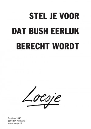 stel je voor dat bush eerlijk berecht wordt