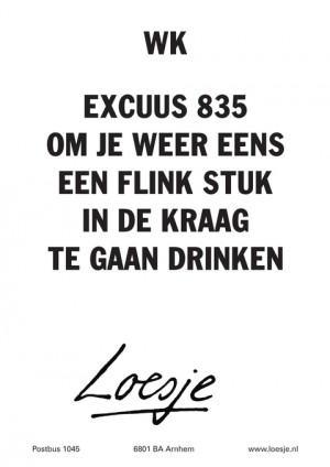 wk excuus 835 om je weer eens een flink stuk in de kraag te gaan drinken