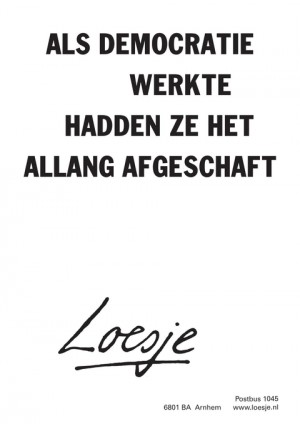 als democratie werkte hadden ze het allang afgeschaft