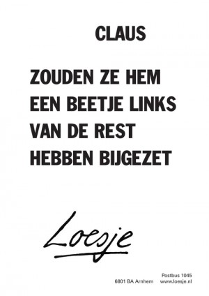 claus zouden ze hem een beetje links van de rest hebben bijgezet