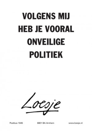 volgens mij heb je vooral onveilige politiek