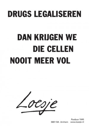 drugs legaliseren dan krijgen we die cellen nooit meer vol