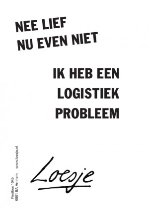 nee lief nu even niet ik heb een logistiek probleem