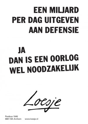 een miljard per dag uitgeven aan defensie ja dan is een oorlog wel noodzakelijk
