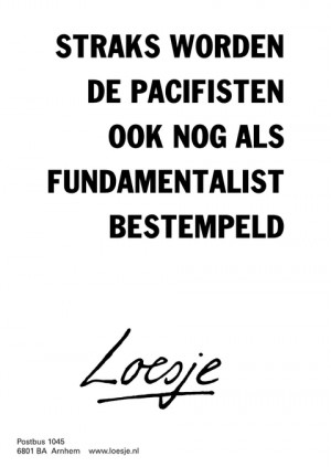 straks worden de pacifisten ook nog als fundamentalisten bestempeld