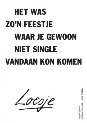 het was zo’n feestje waar je gewoon niet single vandaan kon komen