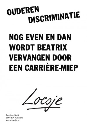 ouderen discriminatie nog even en dan wordt beatrix vervangen door een carrieremiep
