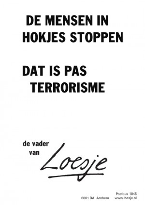 de mensen in hokjes stoppen dat is pas terrorisme