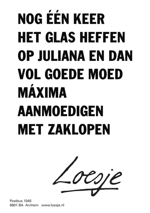 nog een keer het glas heffen op juliana en dan vol goede moed mxima aanmoedigen met zaklopen