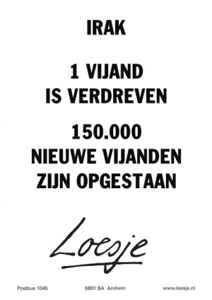 irak 1 vijand is verdreven 150000 nieuwe vijanden zijn opgestaan
