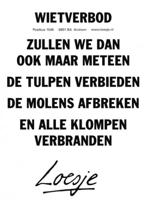 wietverbod zullen we dan ook maar meteen de tulpen verbieden de molens afbreken en alle klompen verbranden