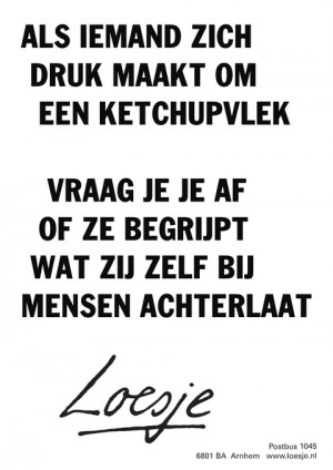 als iemand zich druk maakt om een ketchupvlek vraag je je af of ze begrijpt wat zij zelf bij mensen achterlaat