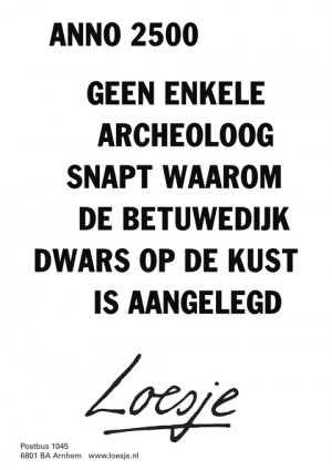 anno 2500 geen enkele archeoloog snapt waarom de betuwedijk dwars op de kust is aangelegd