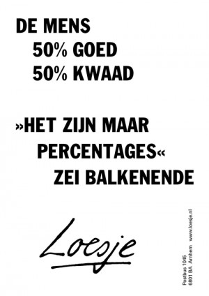 de mens 50% goed 50% kwaad  het zijn maar percentages zei balkenende
