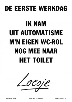 de eerste werkdag ik nam uit automatisme mn eigen wcrol nog mee naar het toilet