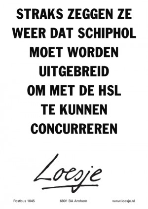 straks zeggen ze weer dat schiphol moet worden uitgebreid om met de hsl te kunnen concurreren