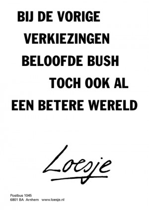 bij de vorige verkiezingen beloofde bush toch ook al een betere wereld
