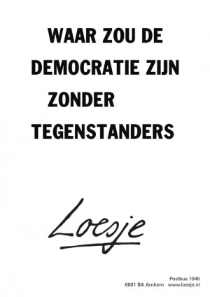 waar zou de democratie zijn zonder tegenstanders