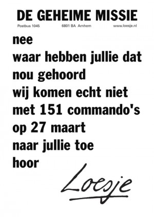 de geheime missie nee waar hebben jullie dat nou gehoord wij komen echt niet met 151 commando’s op 27 maart naar jullie toe hoor