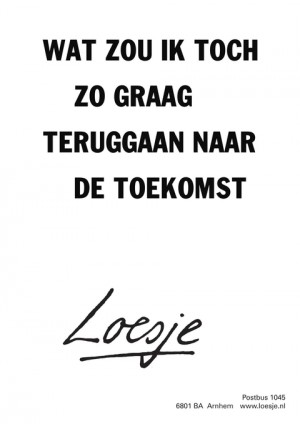 wat zou ik toch zo graag teruggaan naar de toekomst