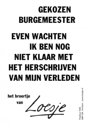gekozen burgemeester even wachten ik ben nog niet klaar met het herschrijven van mijn verleden