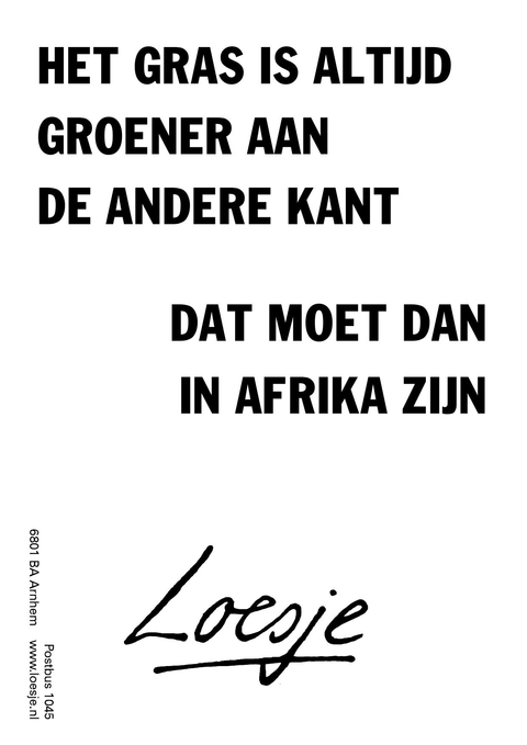 het gras is altijd groener aan de andere kant dat moet dan in afrika zijn