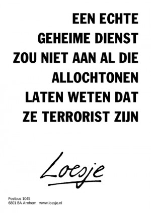 een echte geheime dienst zou niet aan al die allochtonen laten weten dat ze terrorist zijn