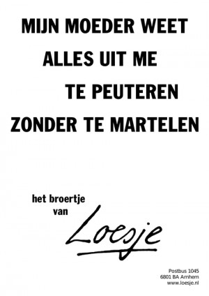 mijn moeder weet alles uit me te peuteren zonder te martelen