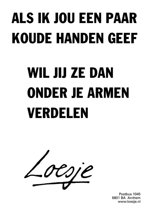 als ik jou een paar koude handen geef wil jij ze dan onder je armen verdelen