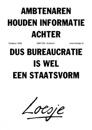 ambtenaren houden informatie achter dus bureaucratie is wel een staatsvorm