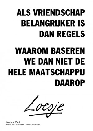 als vriendschap belangrijker is dan regels waarom baseren we dan niet de hele maatschappij daarop