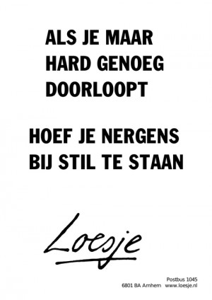 als je maar hard genoeg doorloopt hoef je nergens bij stil te staan