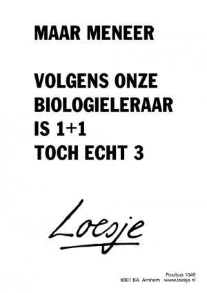 maar meneer volgens onze biologieleraar is 1+1 toch echt 3