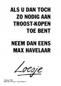 als u dan toch zo nodig aan troostkopen toe bent neem dan eens max havelaar