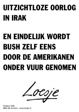 uitzichtloze oorlog in irak en eindelijk wordt bush zelf eens door de amerikanen onder vuur genomen