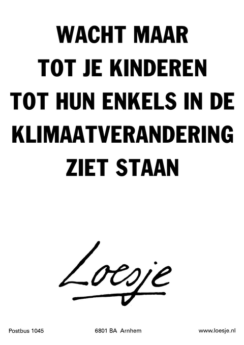 wacht maar tot je kinderen tot hun enkels in de klimaatverandering ziet staan