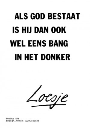 als god bestaat is hij dan ook wel eens bang in het donker