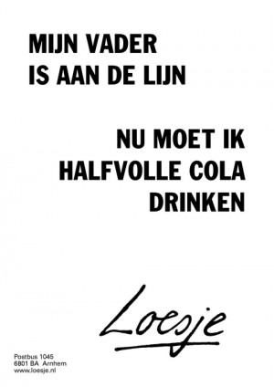 mijn vader is aan de lijn nu moet ik halfvolle cola drinken