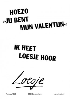 hoezo “jij bent mijn valentijn” ik heet Loesje hoor