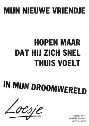 mijn nieuwe vriendje hopen maar dat hij zich snel thuis voelt in mijn droomwereld